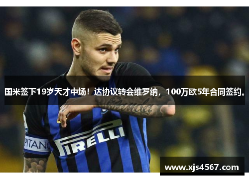 国米签下19岁天才中场！达协议转会维罗纳，100万欧5年合同签约。